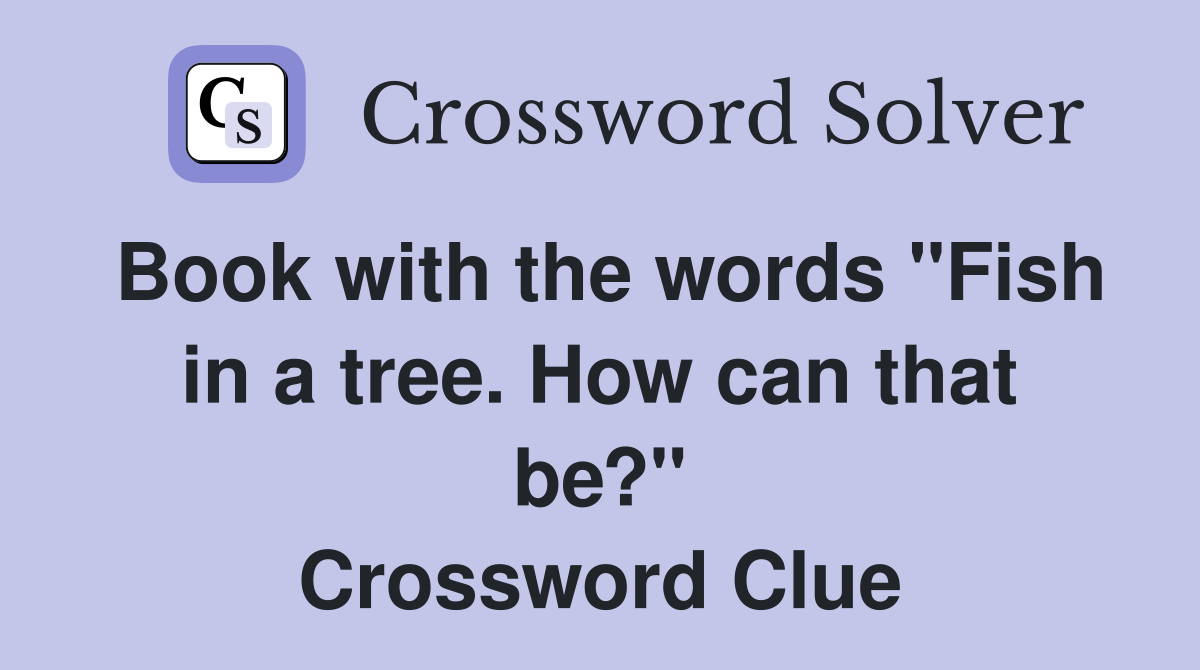 Book with the words "Fish in a tree. How can that be?" Crossword Clue