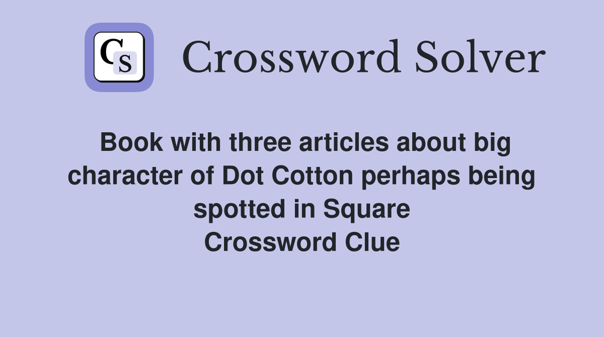 Book with three articles about big character of Dot Cotton perhaps being spotted in Square Crossword Clue
