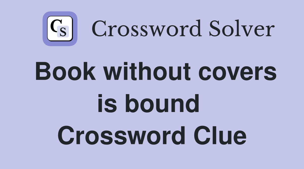 Book without covers is bound  Crossword Clue