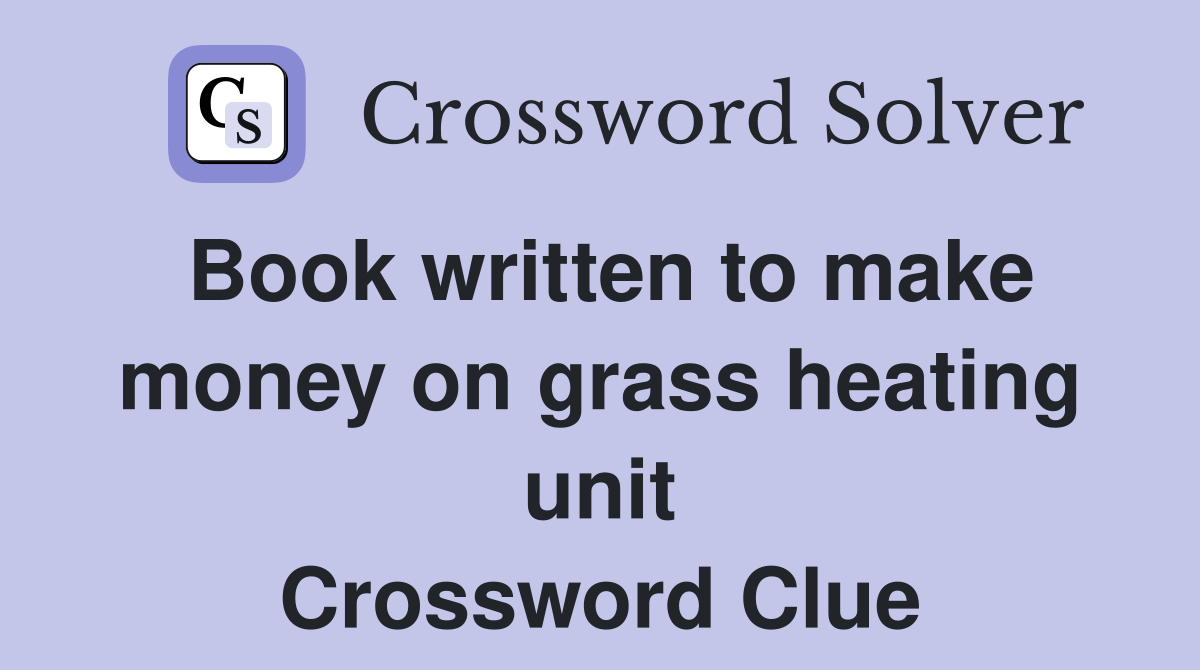 Book written to make money on grass heating unit Crossword Clue