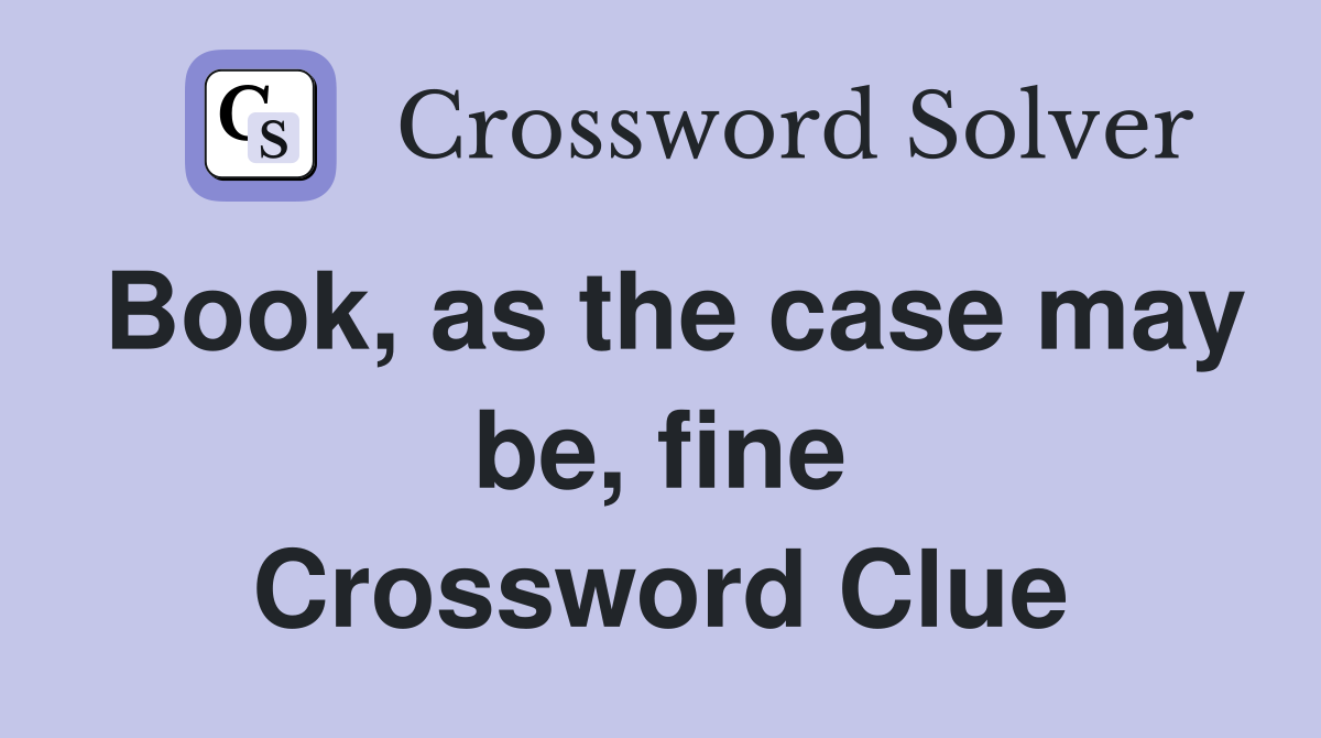 Book, as the case may be, fine Crossword Clue