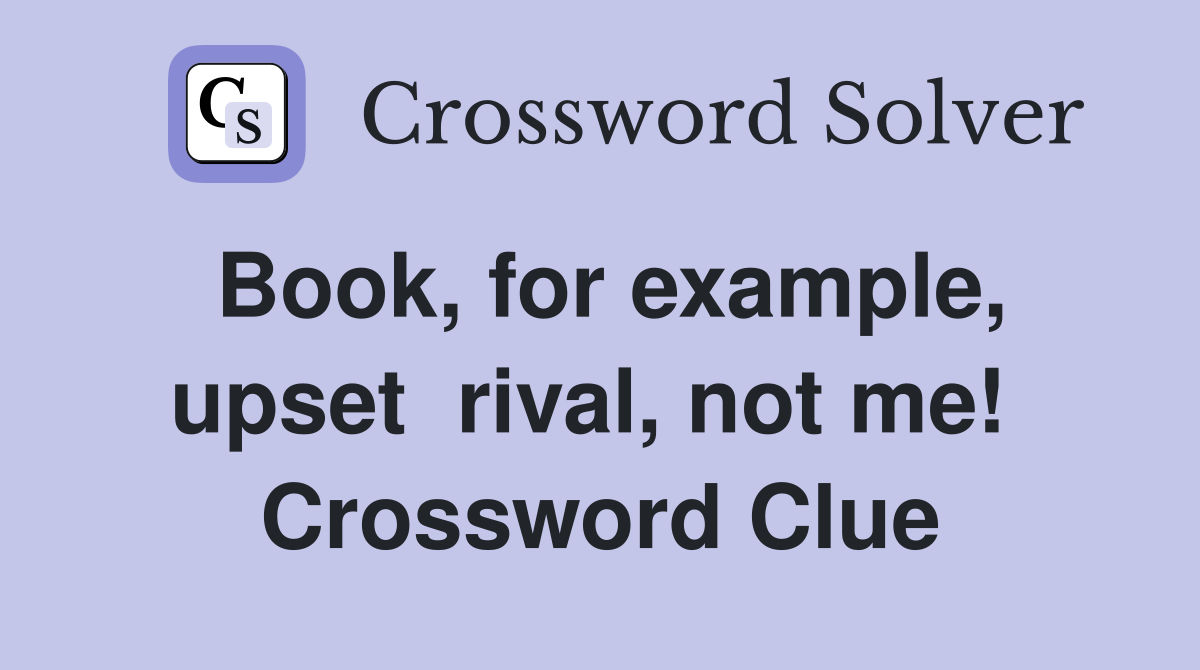 Book, for example, upset  rival, not me!  Crossword Clue