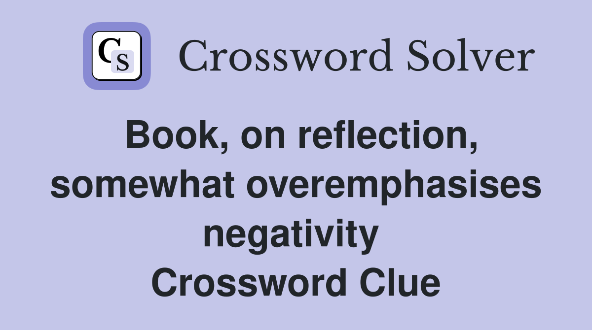 Book, on reflection, somewhat overemphasises negativity  Crossword Clue