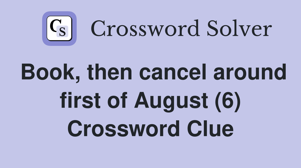 Book, then cancel around first of August (6) Crossword Clue