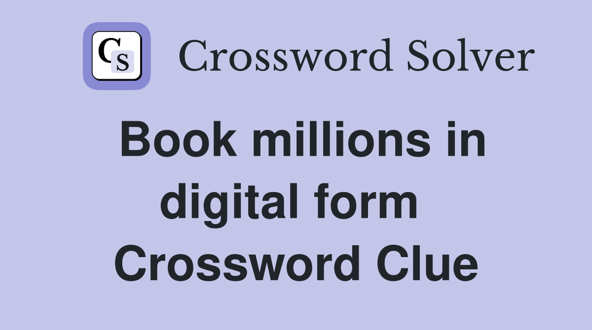 Book millions in digital form  Crossword Clue