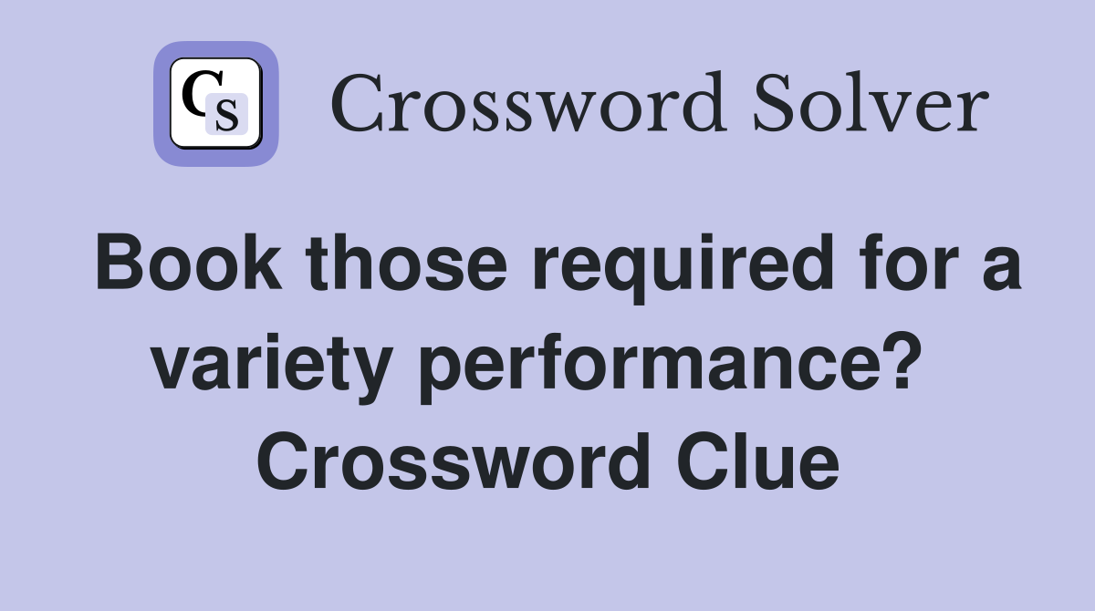 Book those required for a variety performance?  Crossword Clue