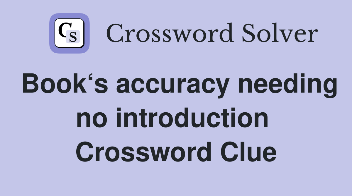 Book‘s accuracy needing no introduction  Crossword Clue