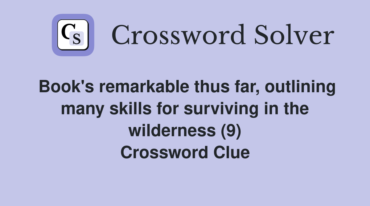 Book's remarkable thus far, outlining many skills for surviving in the wilderness (9) Crossword Clue