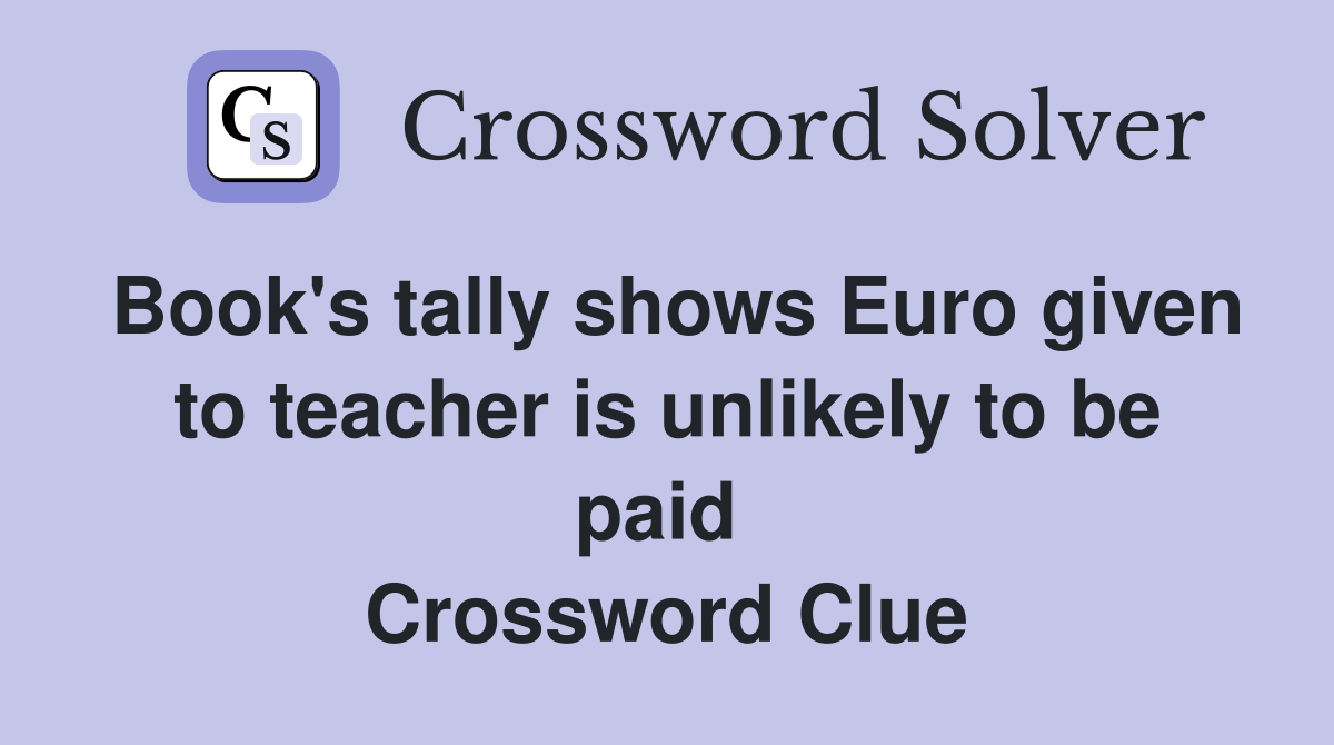 Book's tally shows Euro given to teacher is unlikely to be paid  Crossword Clue