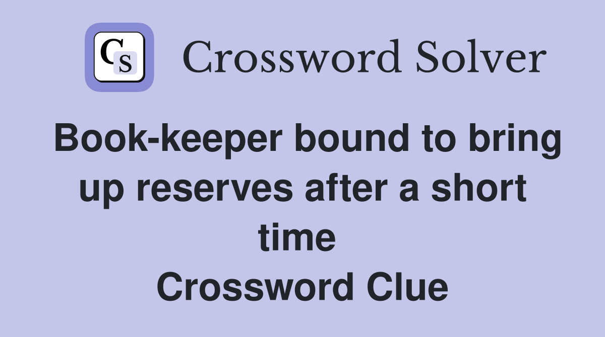 Book-keeper bound to bring up reserves after a short time  Crossword Clue