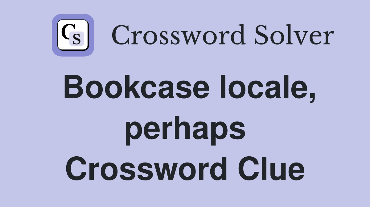 Bookcase locale, perhaps Crossword Clue