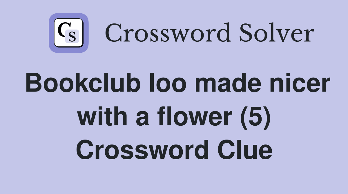 Bookclub loo made nicer with a flower (5) Crossword Clue