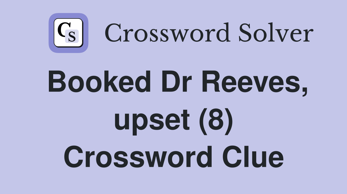 Booked Dr Reeves, upset (8) Crossword Clue