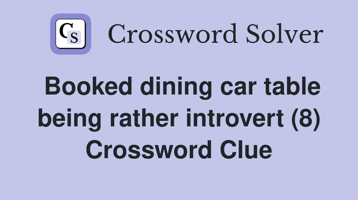Booked dining car table being rather introvert (8) Crossword Clue
