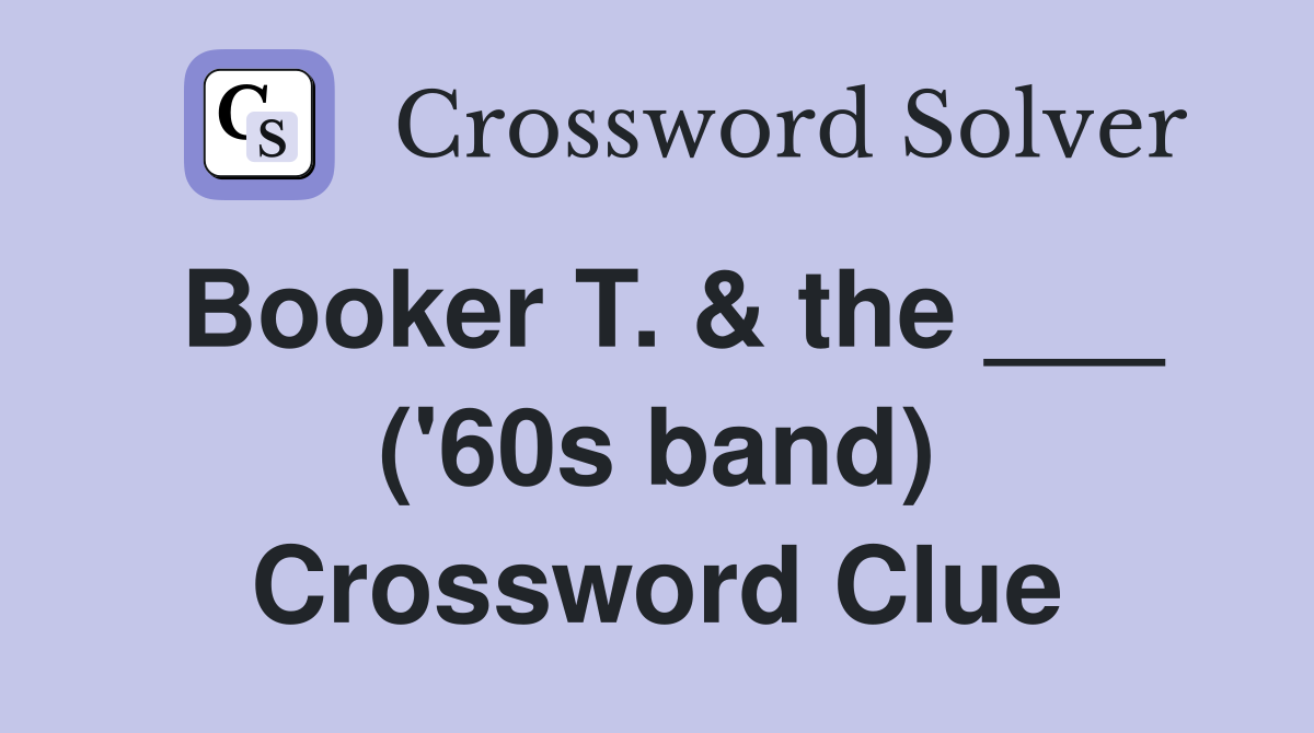 Booker T. & the ___ ('60s band) Crossword Clue