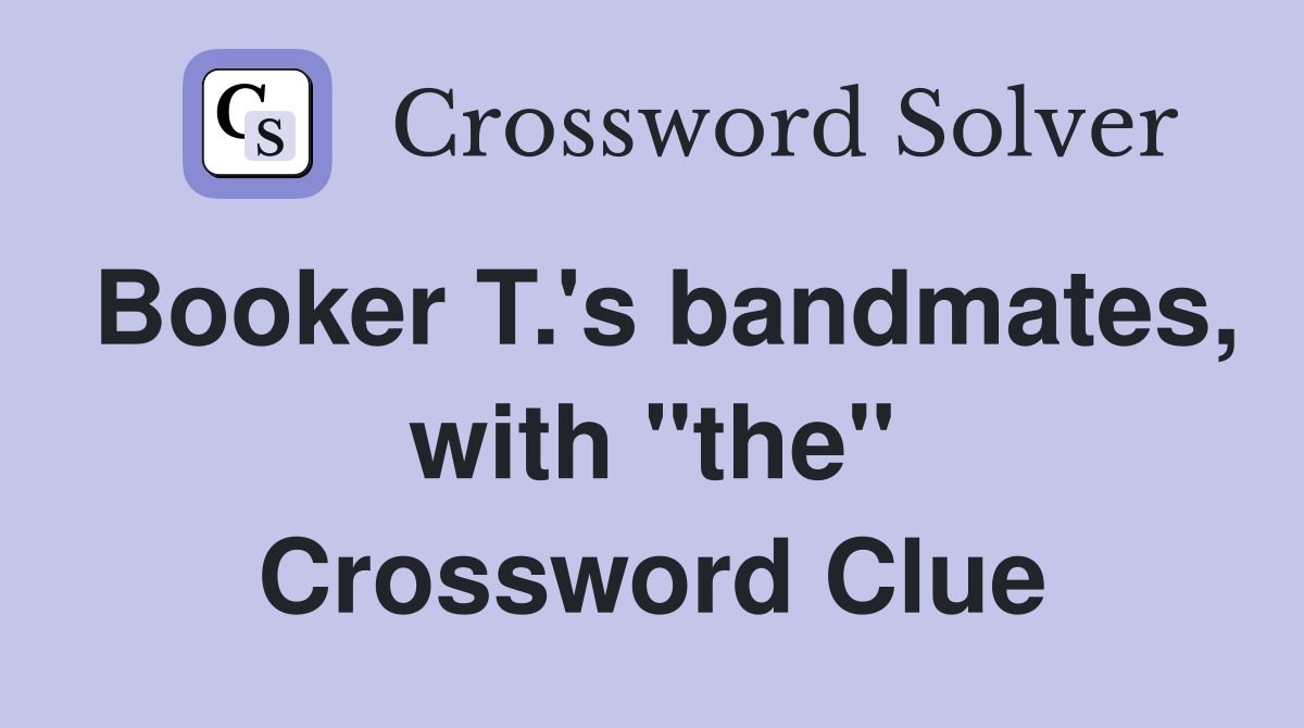 Booker T.'s bandmates, with "the" Crossword Clue