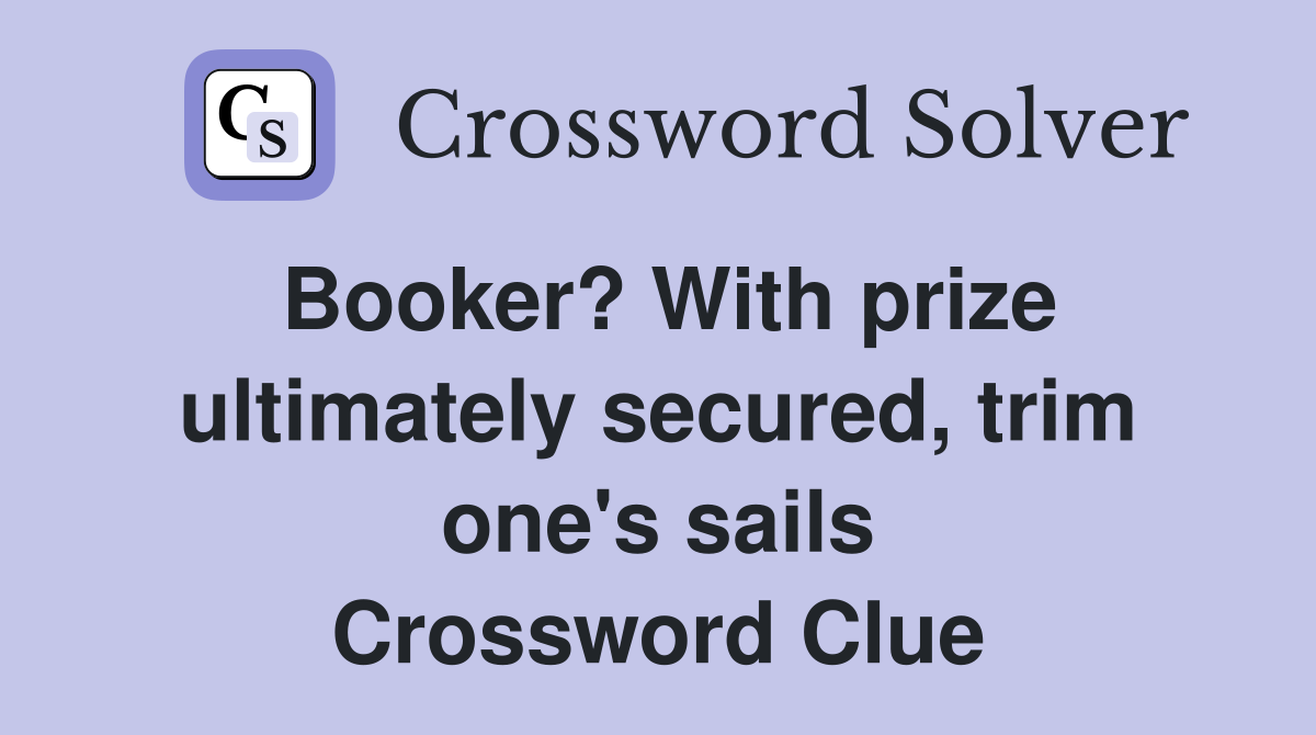 Booker? With prize ultimately secured, trim one's sails Crossword Clue
