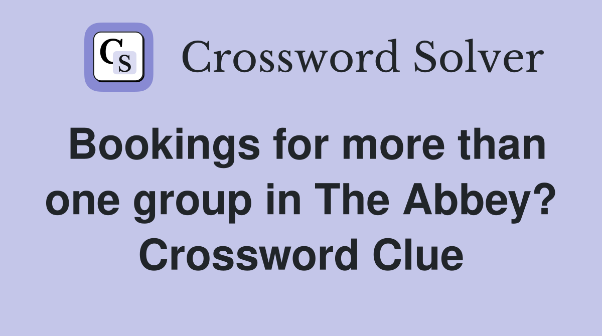 Bookings for more than one group in The Abbey? Crossword Clue