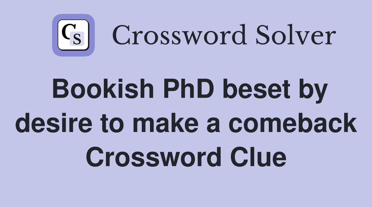 Bookish PhD beset by desire to make a comeback Crossword Clue