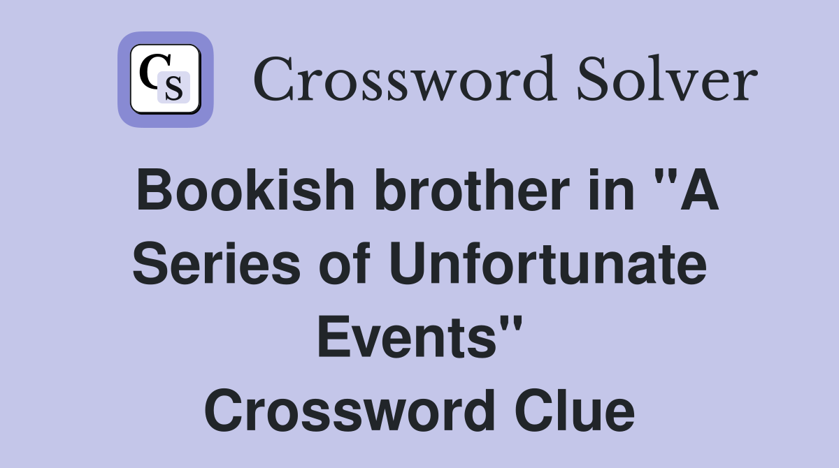 Bookish brother in "A Series of Unfortunate Events" Crossword Clue