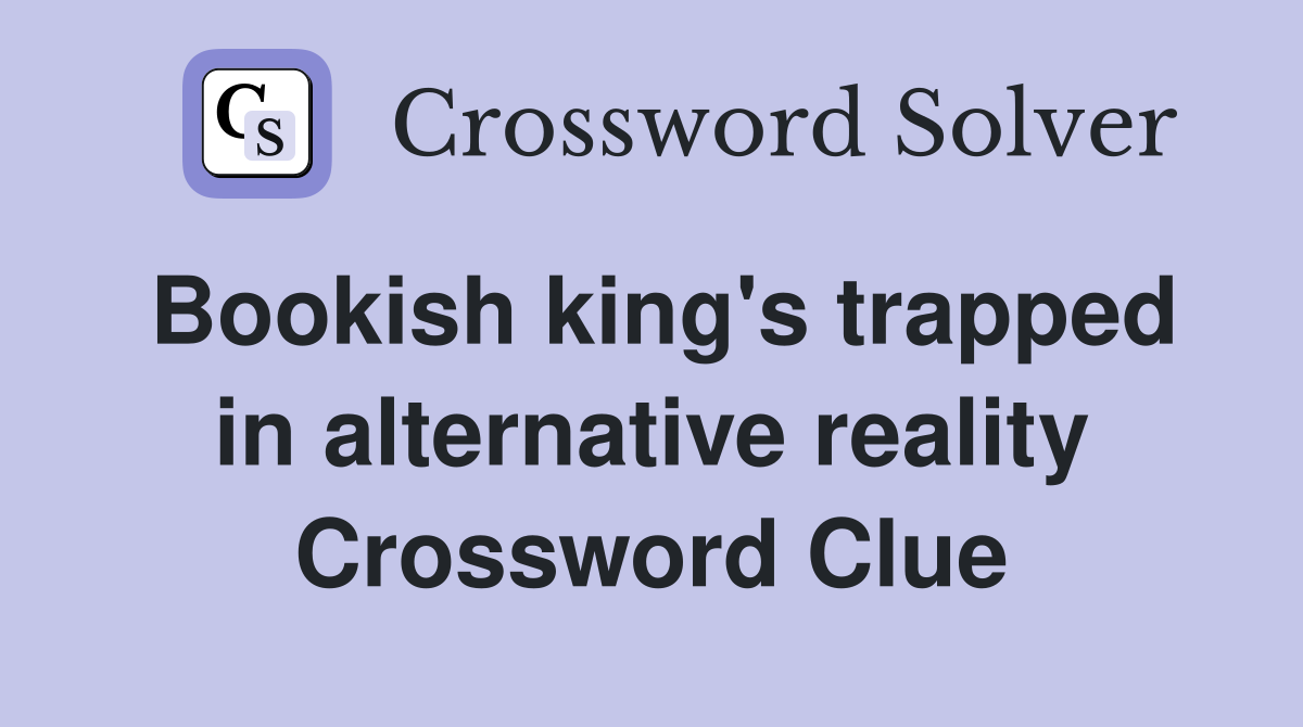 Bookish king's trapped in alternative reality Crossword Clue