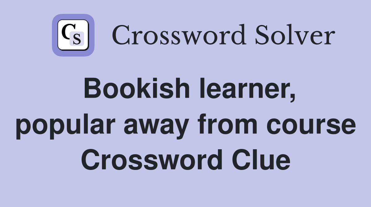 Bookish learner, popular away from course Crossword Clue