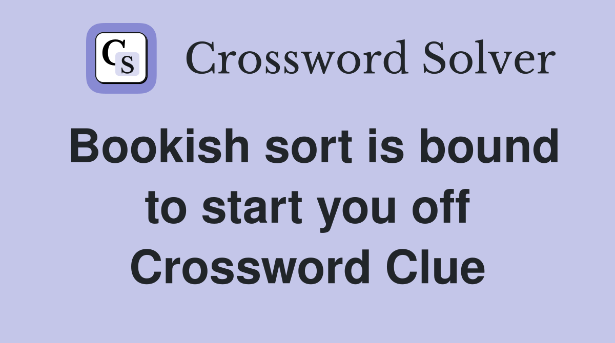 Bookish sort is bound to start you off Crossword Clue