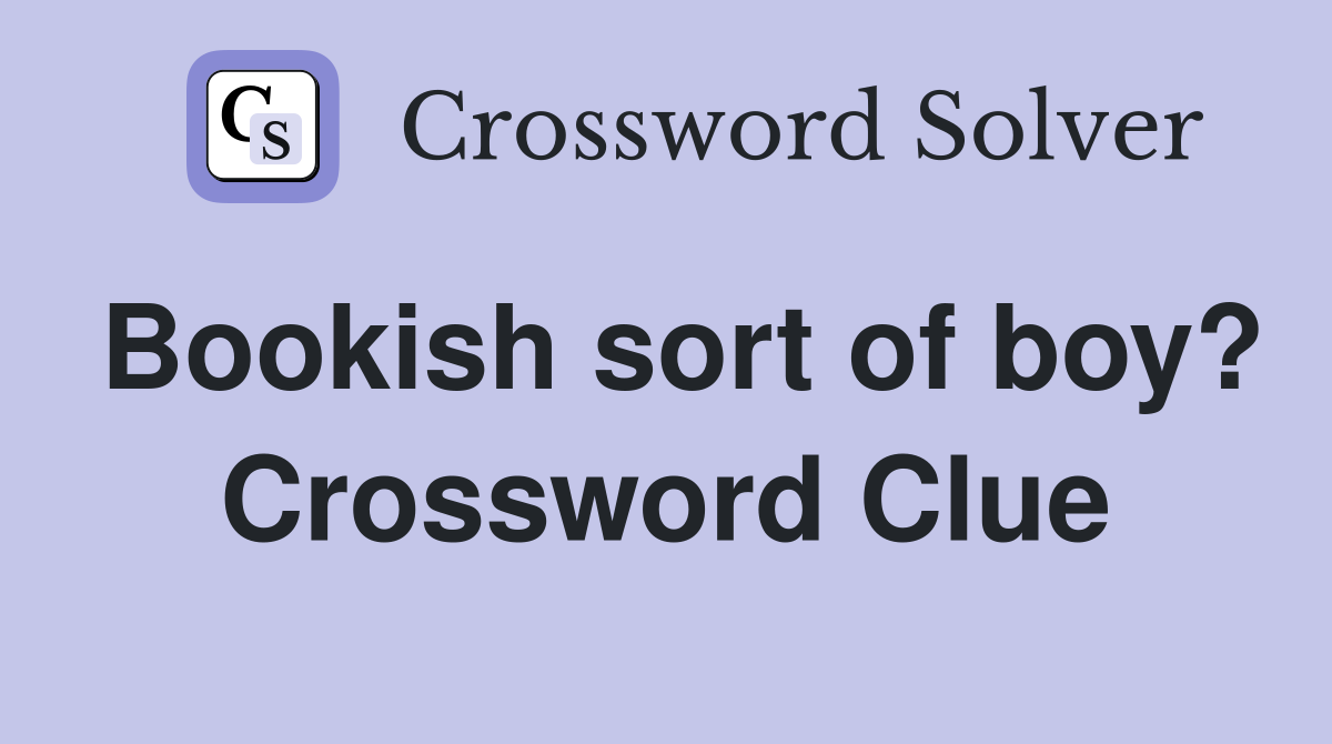 Bookish sort of boy? Crossword Clue
