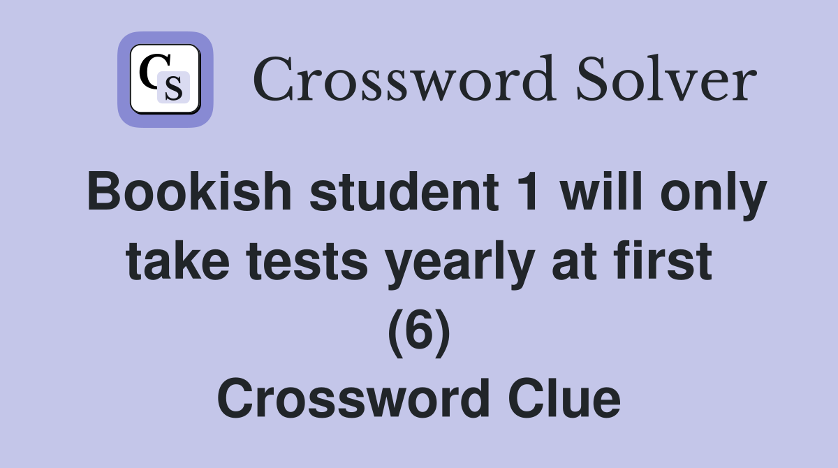 Bookish student 1 will only take tests yearly at first (6) Crossword Clue