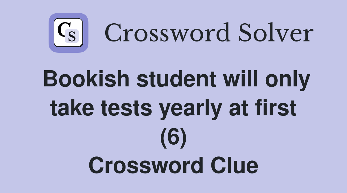 Bookish student will only take tests yearly at first (6) Crossword Clue