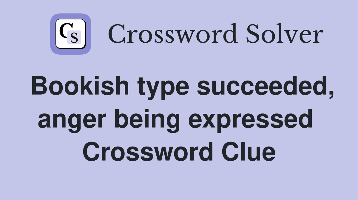 Bookish type succeeded, anger being expressed  Crossword Clue