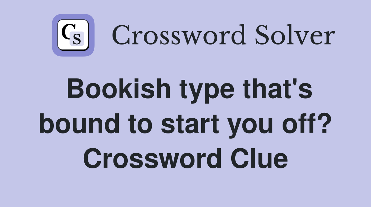 Bookish type that's bound to start you off? Crossword Clue