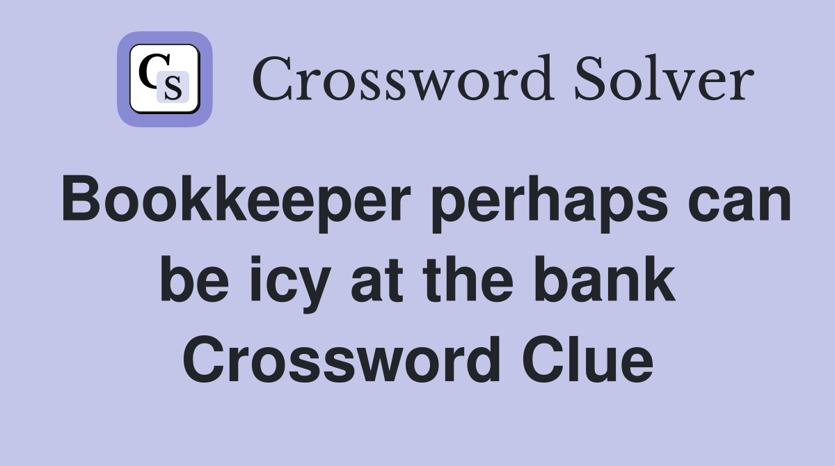 Bookkeeper perhaps can be icy at the bank Crossword Clue
