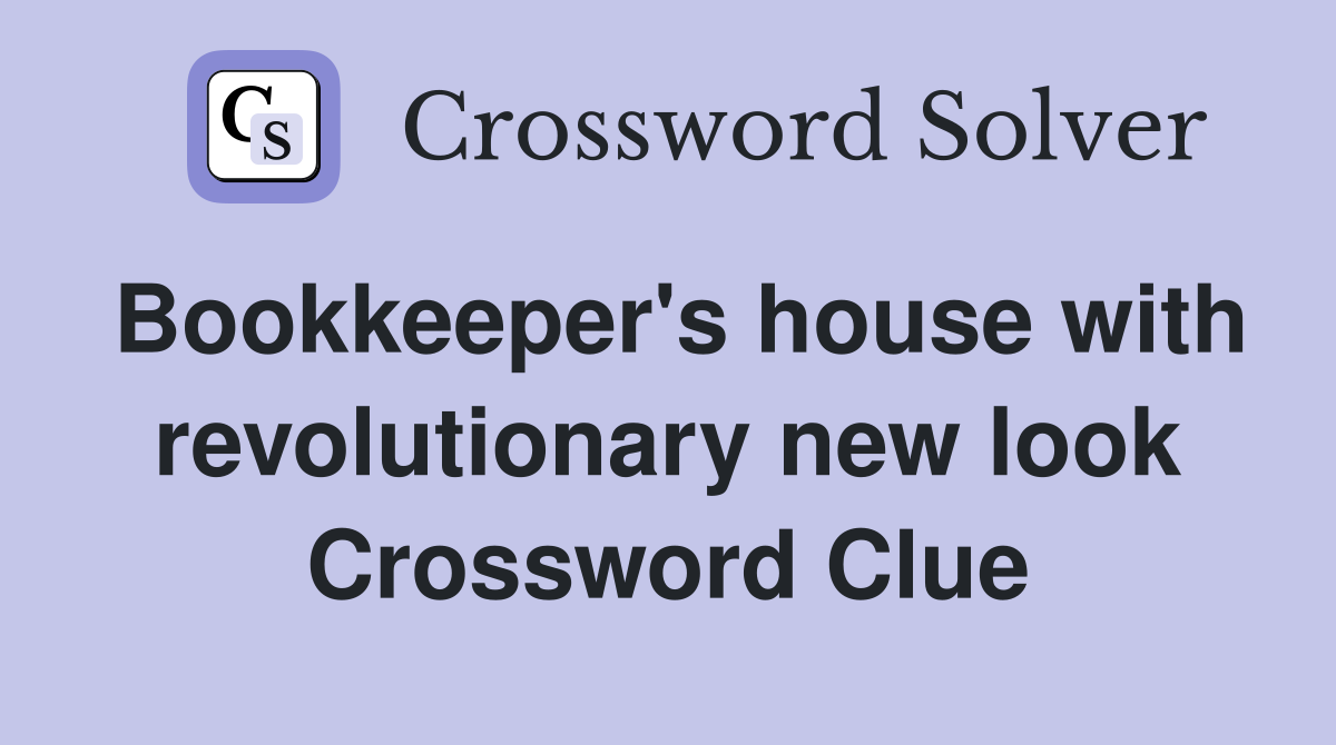 Bookkeeper's house with revolutionary new look Crossword Clue