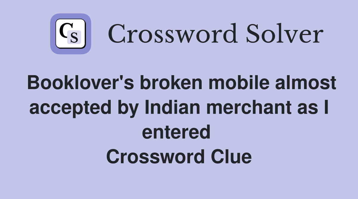 Booklover's broken mobile almost accepted by Indian merchant as I entered  Crossword Clue