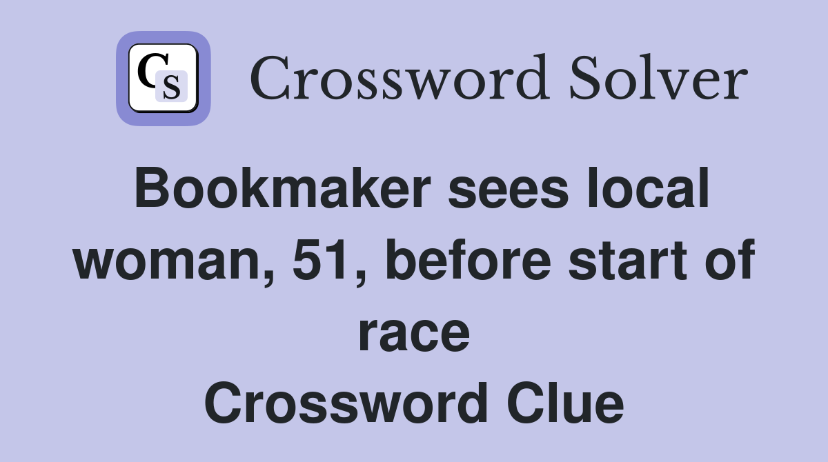 Bookmaker sees local woman, 51, before start of race Crossword Clue