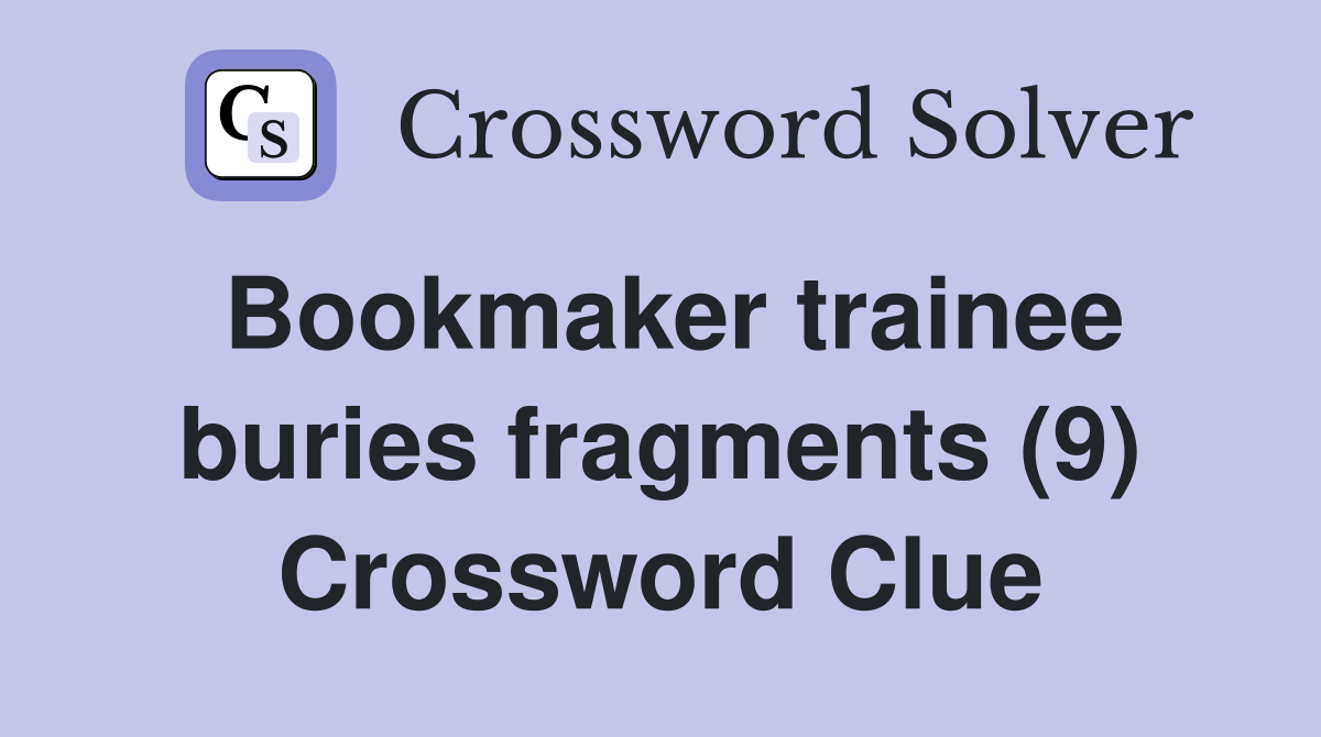 Bookmaker trainee buries fragments (9) Crossword Clue