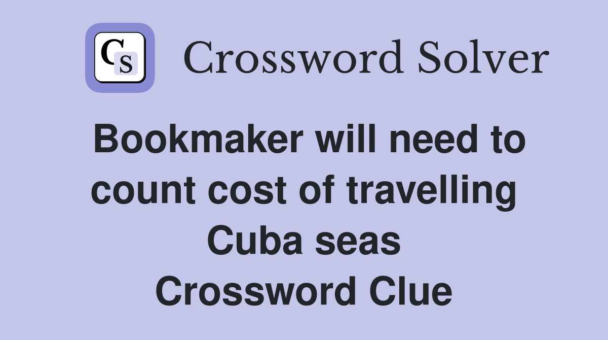 Bookmaker will need to count cost of travelling Cuba seas Crossword Clue