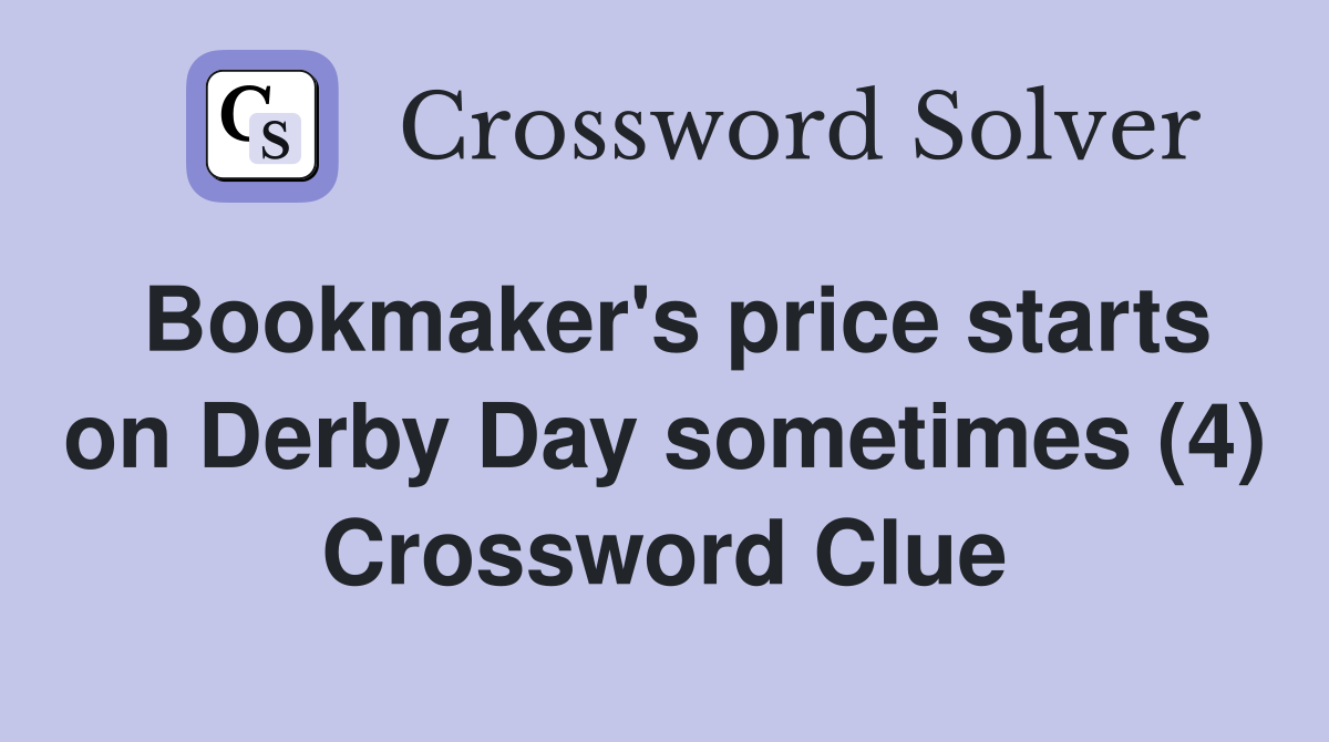Bookmaker #39 s price starts on Derby Day sometimes (4) Crossword Clue