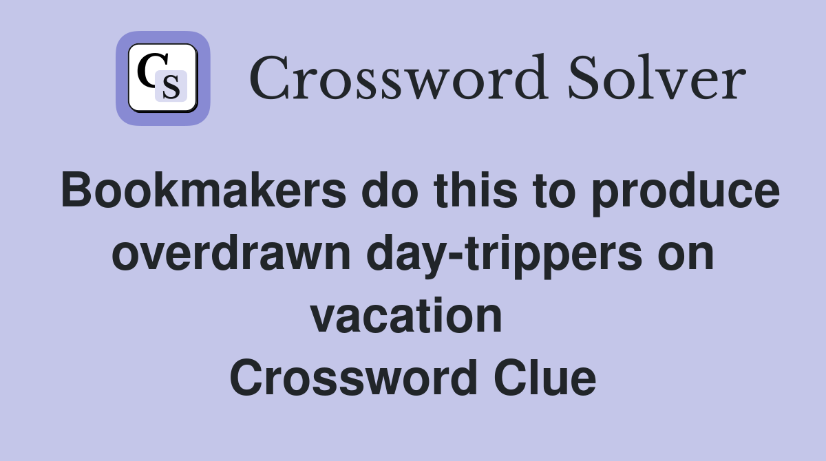 Bookmakers do this to produce overdrawn day-trippers on vacation  Crossword Clue