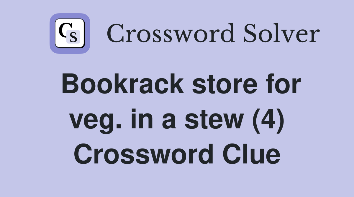 Bookrack store for veg. in a stew (4) Crossword Clue