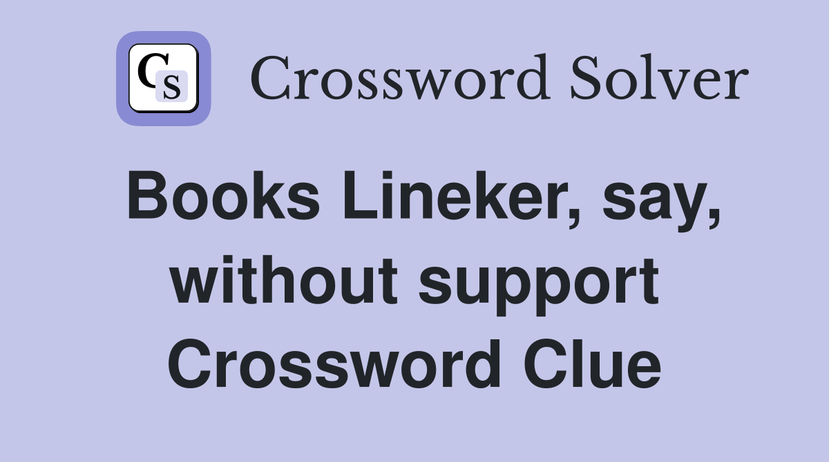 Books Lineker, say, without support Crossword Clue