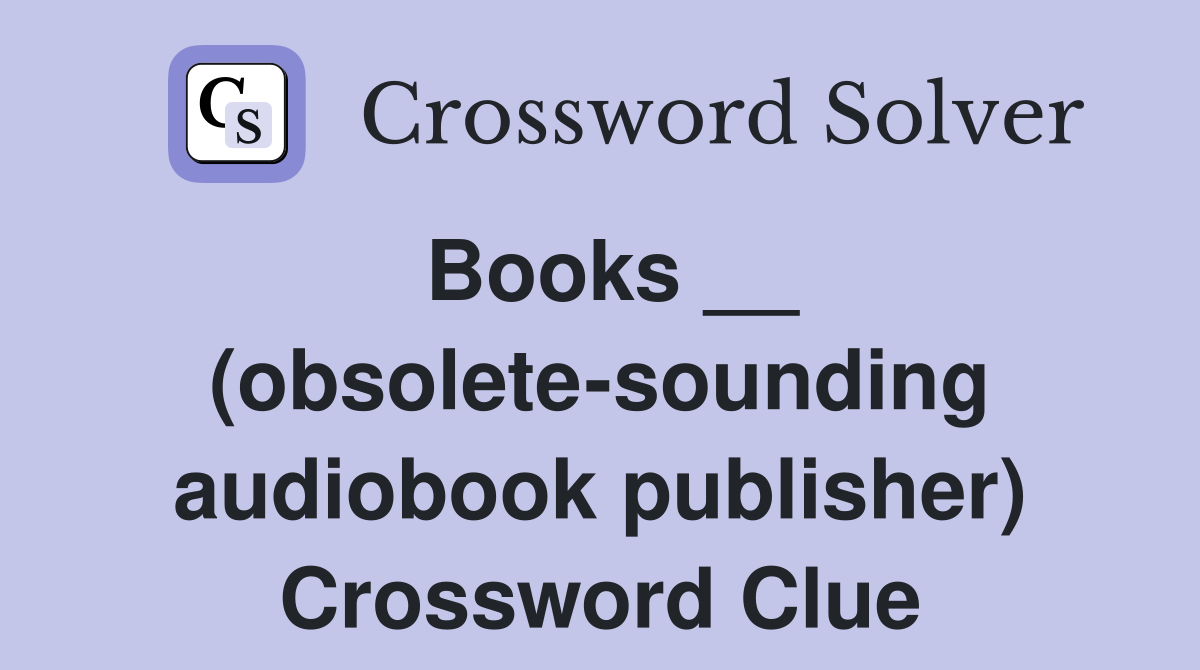 Books __ (obsolete-sounding audiobook publisher) Crossword Clue
