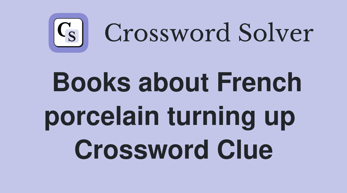 Books about French porcelain turning up  Crossword Clue