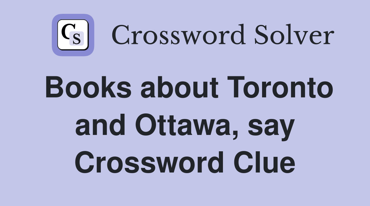 Books about Toronto and Ottawa, say Crossword Clue