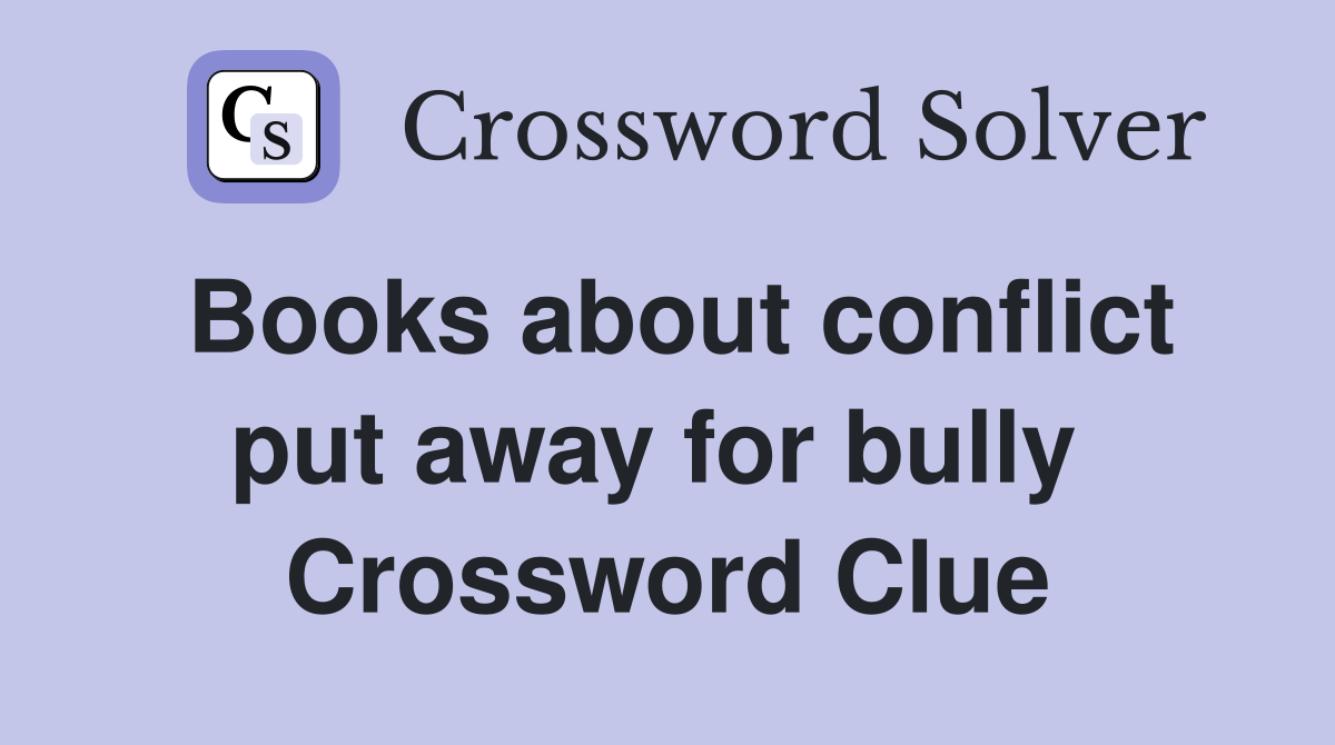 Books about conflict put away for bully  Crossword Clue
