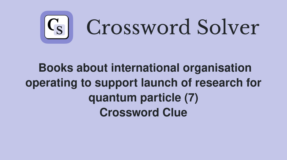 Books about international organisation operating to support launch of research for quantum particle (7) Crossword Clue