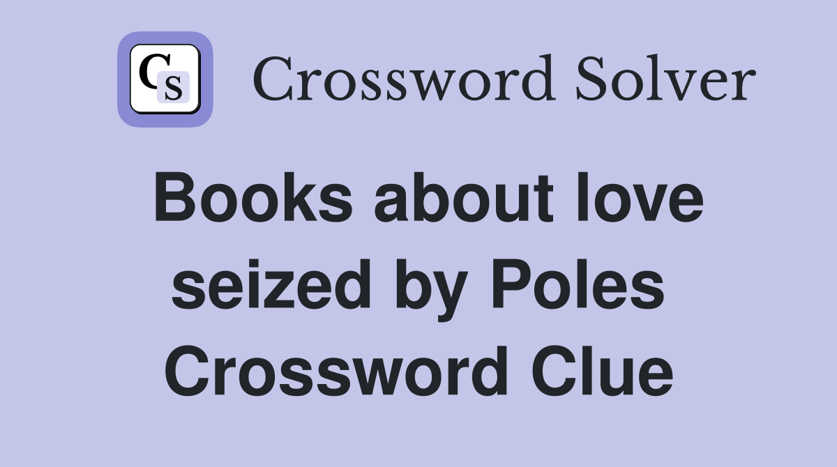 Books about love seized by Poles Crossword Clue
