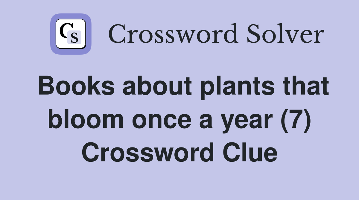 Books about plants that bloom once a year (7) Crossword Clue