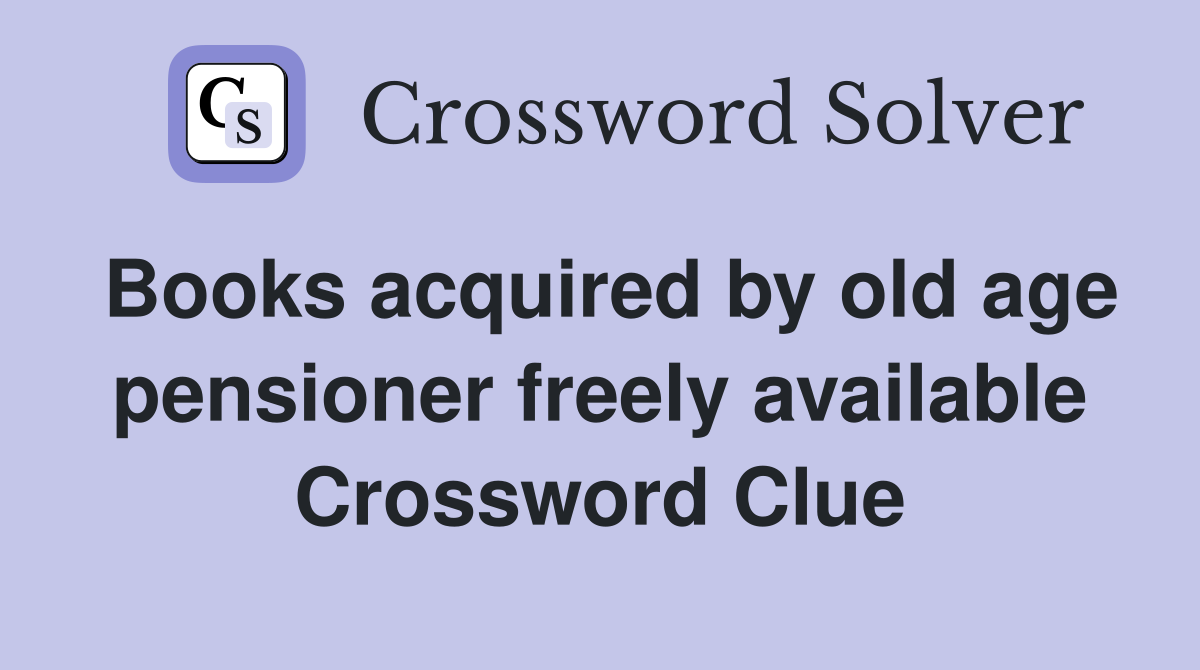 Books acquired by old age pensioner freely available Crossword Clue